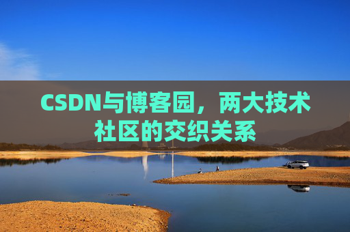 CSDN与博客园，两大技术社区的交织关系